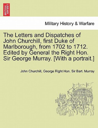 Carte Letters and Dispatches of John Churchill, first Duke of Marlborough, from 1702 to 1712. Edited by General the Right Hon. Sir George Murray. [With a po George Right Hon Sir Bart Murray