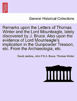 Libro Remarks Upon the Letters of Thomas Winter and the Lord Mounteagle, Lately Discovered by J. Bruce. Also Upon the Evidence of Lord Mounteagle's Implicat Thomas Winter