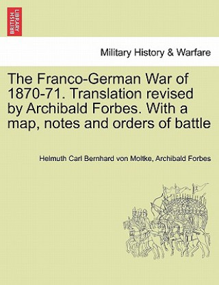 Carte Franco-German War of 1870-71. Translation Revised by Archibald Forbes. with a Map, Notes and Orders of Battle Archibald Forbes