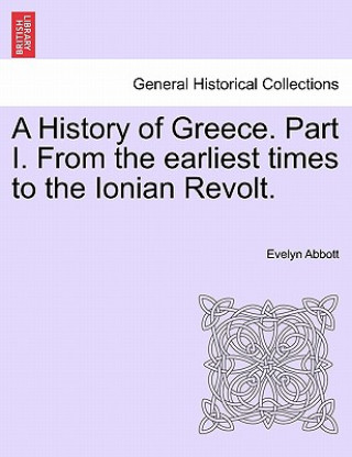 Carte History of Greece. Part I. from the Earliest Times to the Ionian Revolt. Evelyn Abbott
