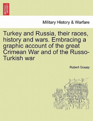 Carte Turkey and Russia, Their Races, History and Wars. Embracing a Graphic Account of the Great Crimean War and of the Russo-Turkish War Robert Gossip