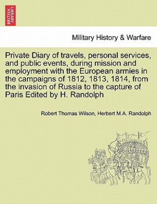 Livre Private Diary of Travels, Personal Services, and Public Events, During Mission and Employment with the European Armies in the Campaigns of 1812, 1813, Herbert M a Randolph