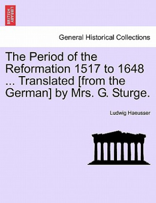 Carte Period of the Reformation 1517 to 1648 ... Translated [From the German] by Mrs. G. Sturge. Vol. II. Ludwig Haeusser