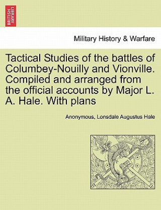 Kniha Tactical Studies of the Battles of Columbey-Nouilly and Vionville. Compiled and Arranged from the Official Accounts by Major L. A. Hale. with Plans Lonsdale Augustus Hale