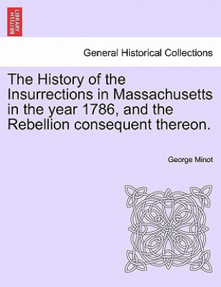 Książka History of the Insurrections in Massachusetts in the Year 1786, and the Rebellion Consequent Thereon. George Minot