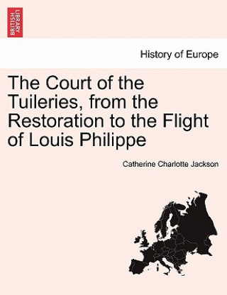 Kniha Court of the Tuileries, from the Restoration to the Flight of Louis Philippe Catherine Charlotte Jackson