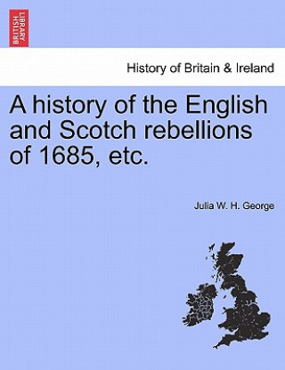 Kniha History of the English and Scotch Rebellions of 1685, Etc. Julia W H George