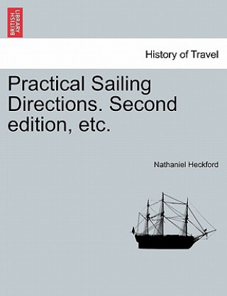 Könyv Practical Sailing Directions. Second Edition, Etc. Nathaniel Heckford