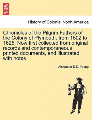 Livre Chronicles of the Pilgrim Fathers of the Colony of Plymouth, from 1602 to 1625. Now First Collected from Original Records and Contemporaneous Printed Alexander D D Young