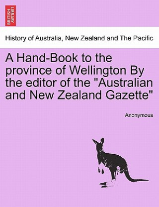 Buch Hand-Book to the Province of Wellington by the Editor of the Australian and New Zealand Gazette Anonymous