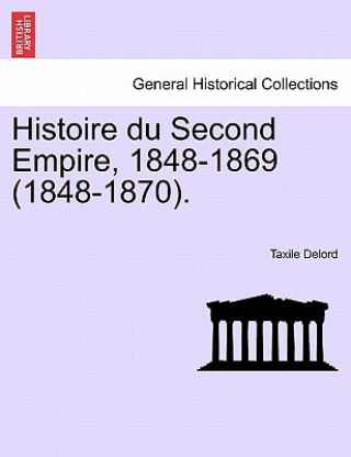 Kniha Histoire Du Second Empire, 1848-1869 (1848-1870). Taxile Delord