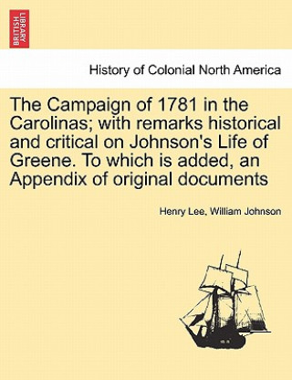 Könyv Campaign of 1781 in the Carolinas; with remarks historical and critical on Johnson's Life of Greene. To which is added, an Appendix of original docume Johnson