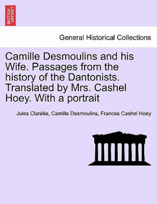 Kniha Camille Desmoulins and his Wife. Passages from the history of the Dantonists. Translated by Mrs. Cashel Hoey. With a portrait Frances Cashel Hoey