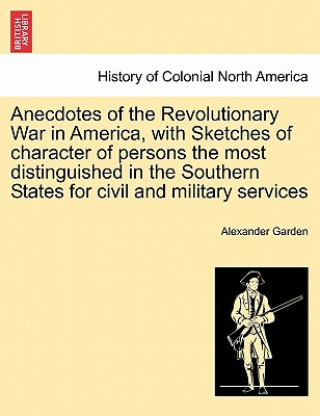 Carte Anecdotes of the Revolutionary War in America, with Sketches of Character of Persons the Most Distinguished in the Southern States for Civil and Milit Alexander Garden