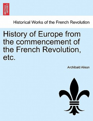 Kniha History of Europe from the Commencement of the French Revolution, Etc. Archibald Alison