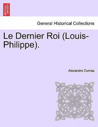 Könyv Le Dernier Roi (Louis-Philippe). Alexandre Dumas