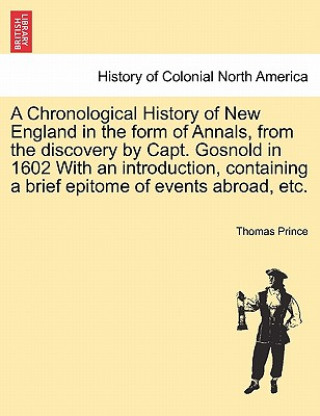 Kniha Chronological History of New England in the Form of Annals, from the Discovery by Capt. Gosnold in 1602 with an Introduction, Containing a Brief Epito Thomas Prince