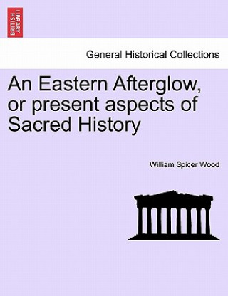 Buch Eastern Afterglow, or Present Aspects of Sacred History William Spicer Wood