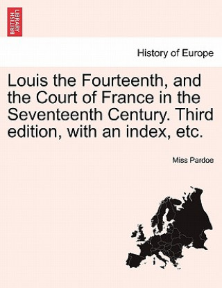 Carte Louis the Fourteenth, and the Court of France in the Seventeenth Century. Third Edition, with an Index, Etc. Miss Pardoe