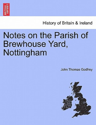 Kniha Notes on the Parish of Brewhouse Yard, Nottingham John Thomas Godfrey