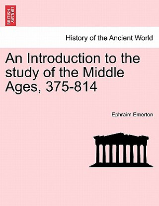 Książka Introduction to the Study of the Middle Ages, 375-814 Professor Ephraim Emerton