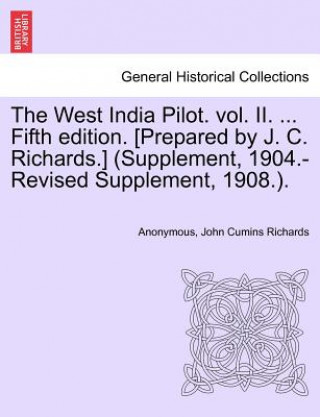 Knjiga West India Pilot. Vol. II. ... Fifth Edition. [Prepared by J. C. Richards.] (Supplement, 1904.-Revised Supplement, 1908.). John Cumins Richards