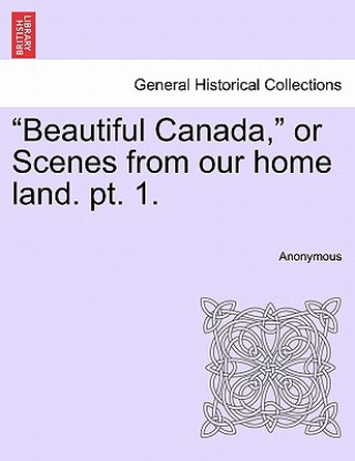 Livre Beautiful Canada, or Scenes from Our Home Land. Pt. 1. Anonymous