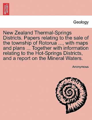 Książka New Zealand Thermal-Springs Districts. Papers Relating to the Sale of the Township of Rotorua ..., with Maps and Plans ... Together with Information R Anonymous