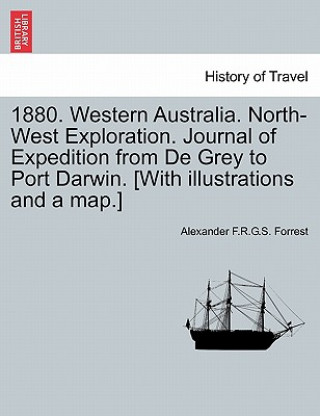 Kniha 1880. Western Australia. North-West Exploration. Journal of Expedition from de Grey to Port Darwin. [With Illustrations and a Map.] Alexander F R G S Forrest