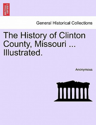 Buch History of Clinton County, Missouri ... Illustrated. Anonymous