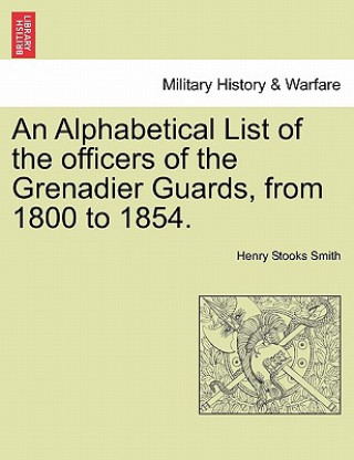 Kniha Alphabetical List of the Officers of the Grenadier Guards, from 1800 to 1854. Henry Stooks Smith