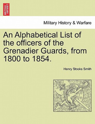 Livre Alphabetical List of the Officers of the Grenadier Guards, from 1800 to 1854. Henry Stooks Smith