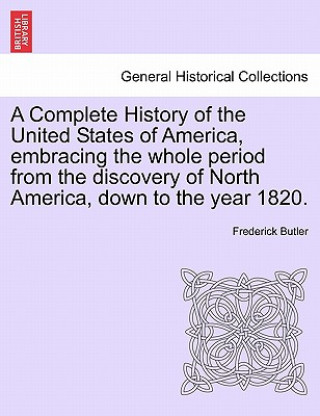 Kniha Complete History of the United States of America, Embracing the Whole Period from the Discovery of North America, Down to the Year 1820. Vol. II. Frederick Butler