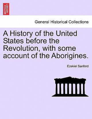 Kniha History of the United States Before the Revolution, with Some Account of the Aborigines. Ezekiel Sanford