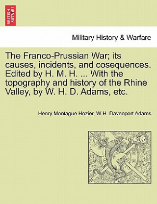 Buch Franco-Prussian War; its causes, incidents, and cosequences. Edited by H. M. H. ... With the topography and history of the Rhine Valley, by W. H. D. A W H Davenport Adams