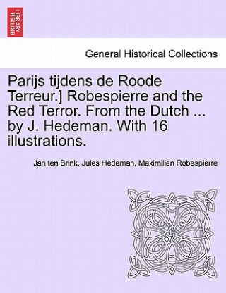 Kniha Parijs Tijdens de Roode Terreur.] Robespierre and the Red Terror. from the Dutch ... by J. Hedeman. with 16 Illustrations. Maximilien Robespierre