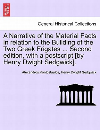 Książka Narrative of the Material Facts in relation to the Building of the Two Greek Frigates ... Second edition, with a postscript [by Henry Dwight Sedgwick] Henry Dwight Sedgwick