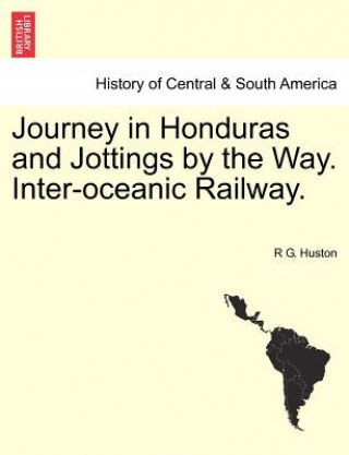 Carte Journey in Honduras and Jottings by the Way. Inter-Oceanic Railway. R G Huston