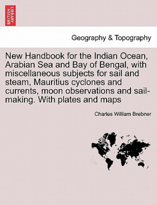 Kniha New Handbook for the Indian Ocean, Arabian Sea and Bay of Bengal, with Miscellaneous Subjects for Sail and Steam, Mauritius Cyclones and Currents, Moo Charles William Brebner