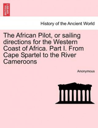 Kniha African Pilot, or Sailing Directions for the Western Coast of Africa. Part I. from Cape Spartel to the River Cameroons Anonymous