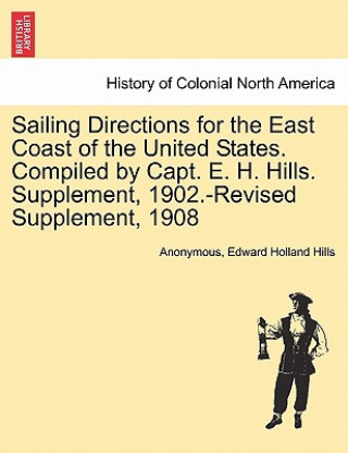 Könyv Sailing Directions for the East Coast of the United States. Compiled by Capt. E. H. Hills. Supplement, 1902.-Revised Supplement, 1908 Edward Holland Hills