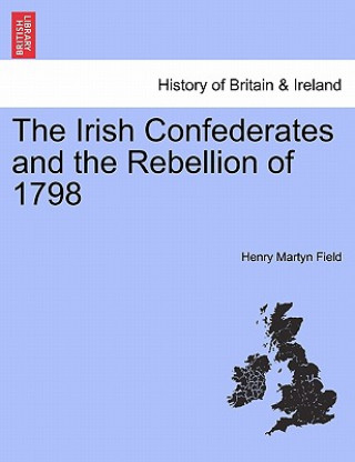 Kniha Irish Confederates and the Rebellion of 1798 Henry Martyn Field