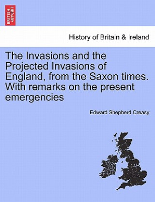 Книга Invasions and the Projected Invasions of England, from the Saxon Times. with Remarks on the Present Emergencies Creasy