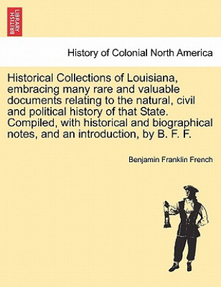 Carte Historical Collections of Louisiana, Embracing Many Rare and Valuable Documents Relating to the Natural, Civil and Political History of That State. Co Benjamin Franklin French
