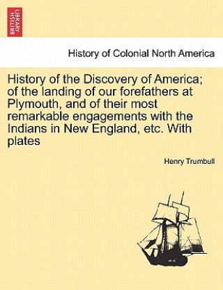 Carte History of the Discovery of America; Of the Landing of Our Forefathers at Plymouth, and of Their Most Remarkable Engagements with the Indians in New E Henry Clay Trumbull
