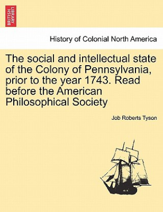 Könyv Social and Intellectual State of the Colony of Pennsylvania, Prior to the Year 1743. Read Before the American Philosophical Society Job Roberts Tyson