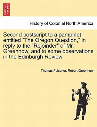 Buch Second PostScript to a Pamphlet Entitled the Oregon Question, in Reply to the Rejoinder of Mr. Greenhow, and to Some Observations in the Edinburgh Rev Robert Greenhow