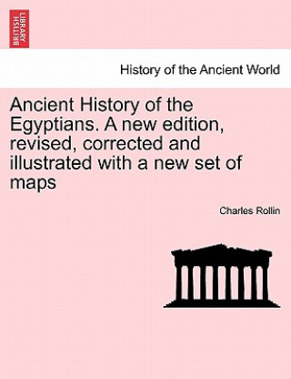 Knjiga Ancient History of the Egyptians. a New Edition, Revised, Corrected and Illustrated with a New Set of Maps. Vol. I, New Edition Charles Rollin