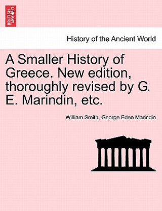 Könyv Smaller History of Greece. New Edition, Thoroughly Revised by G. E. Marindin, Etc. George Eden Marindin