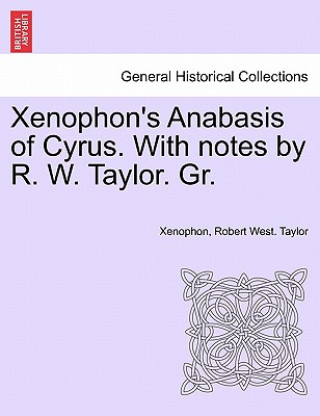 Kniha Xenophon's Anabasis of Cyrus. with Notes by R. W. Taylor. Gr. Book II Robert West Taylor